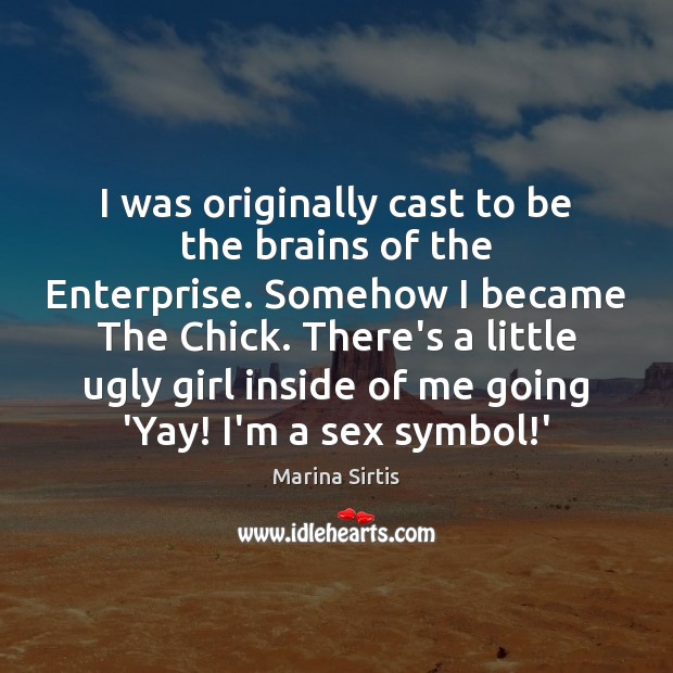 I was originally cast to be the brains of the Enterprise. Somehow Marina Sirtis Picture Quote