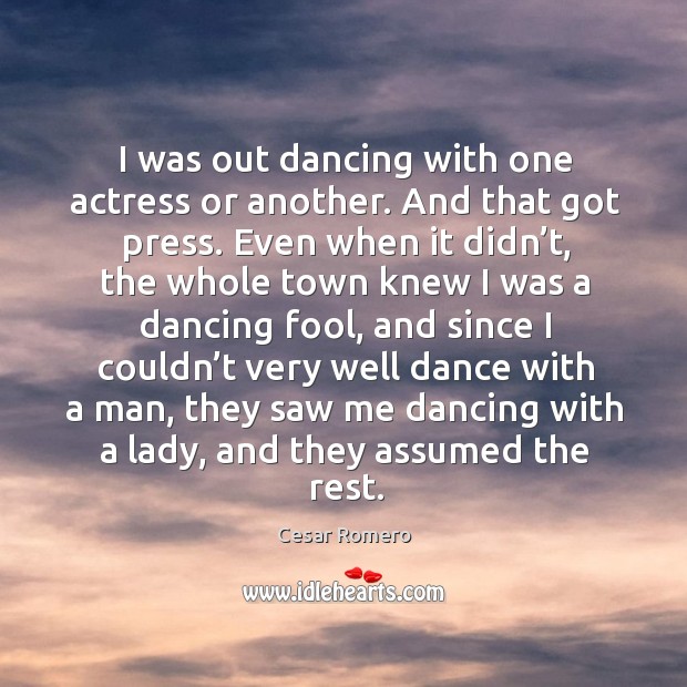 I was out dancing with one actress or another. And that got press. Cesar Romero Picture Quote