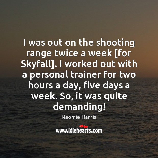 I was out on the shooting range twice a week [for Skyfall]. Naomie Harris Picture Quote