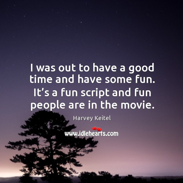 I was out to have a good time and have some fun. It’s a fun script and fun people are in the movie. Harvey Keitel Picture Quote