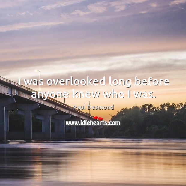 I was overlooked long before anyone knew who I was. Paul Desmond Picture Quote