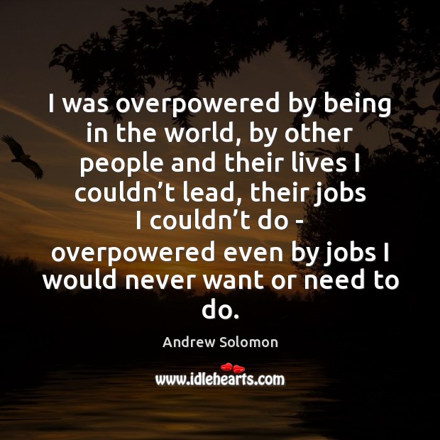 I was overpowered by being in the world, by other people and Andrew Solomon Picture Quote