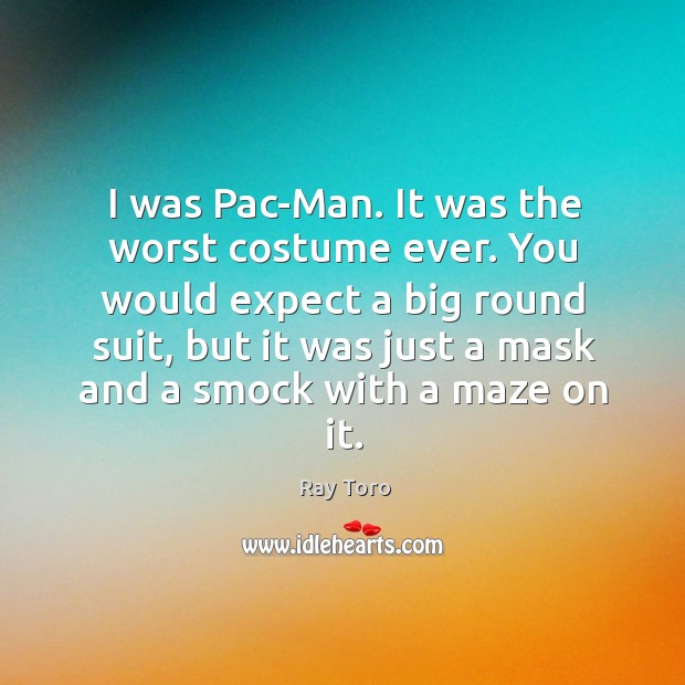I was Pac-Man. It was the worst costume ever. You would expect Ray Toro Picture Quote