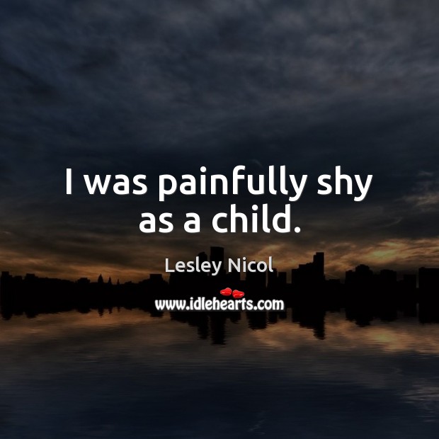 I was painfully shy as a child. Lesley Nicol Picture Quote
