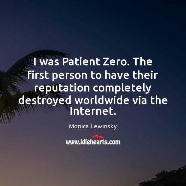 I was Patient Zero. The first person to have their reputation completely Monica Lewinsky Picture Quote