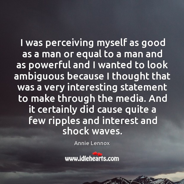 I was perceiving myself as good as a man or equal to a man and as powerful Annie Lennox Picture Quote