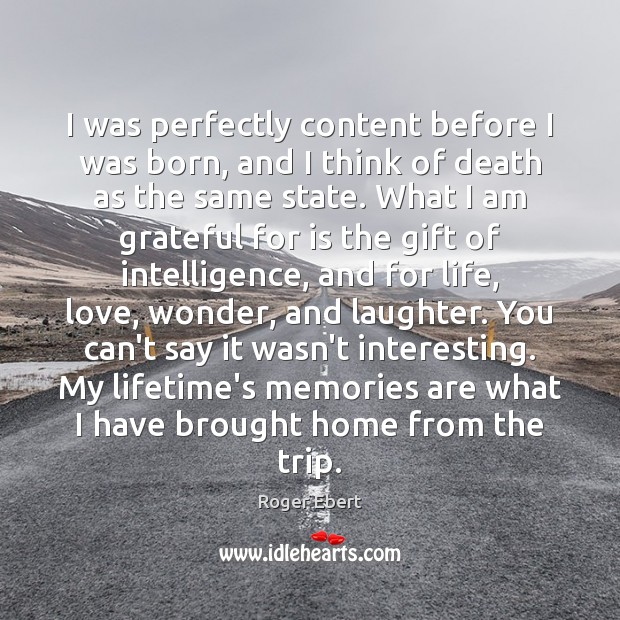 I was perfectly content before I was born, and I think of Roger Ebert Picture Quote