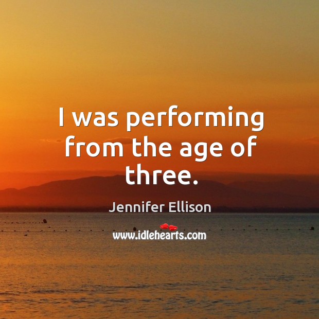 I was performing from the age of three. Jennifer Ellison Picture Quote