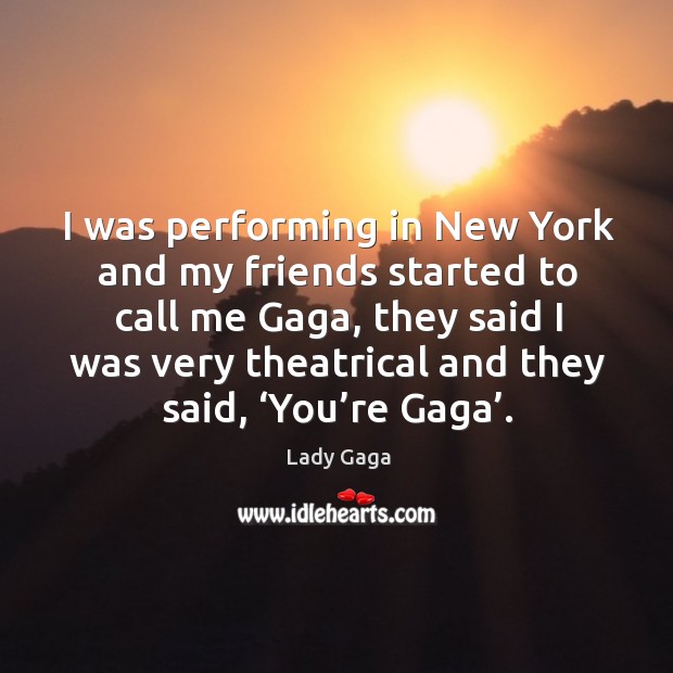 I was performing in new york and my friends started to call me gaga Lady Gaga Picture Quote