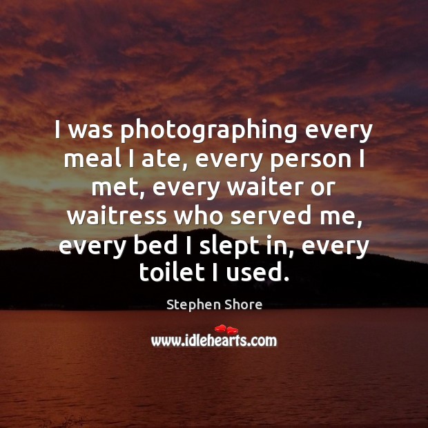 I was photographing every meal I ate, every person I met, every Image
