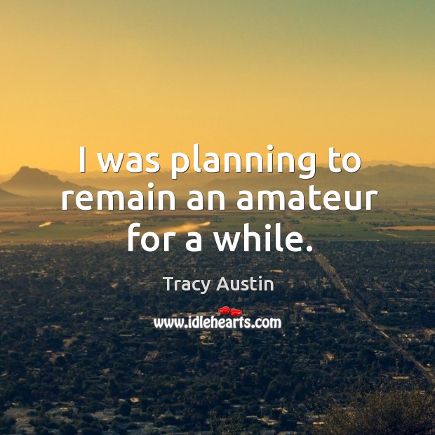 I was planning to remain an amateur for a while. Tracy Austin Picture Quote
