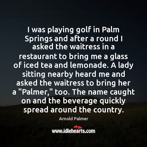 I was playing golf in Palm Springs and after a round I Arnold Palmer Picture Quote