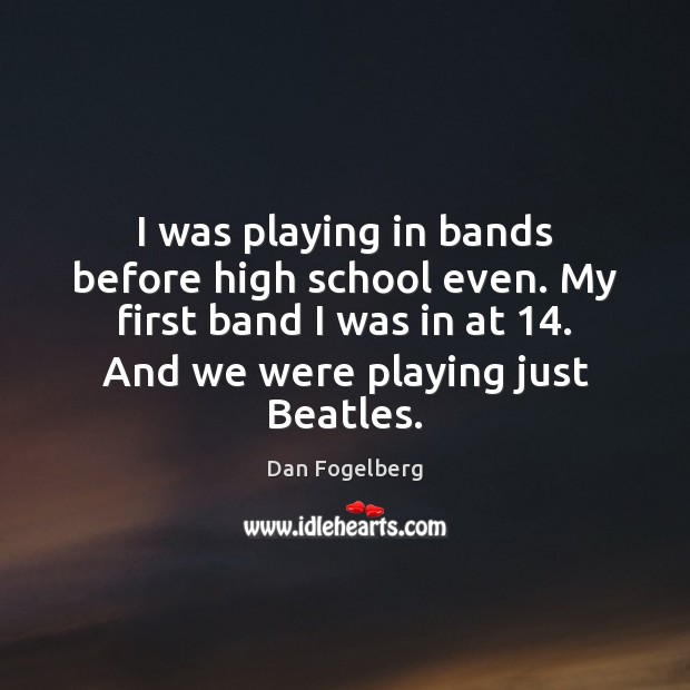 I was playing in bands before high school even. My first band Dan Fogelberg Picture Quote