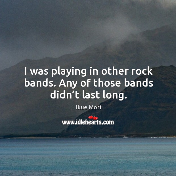I was playing in other rock bands. Any of those bands didn’t last long. Image