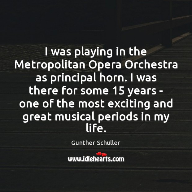 I was playing in the Metropolitan Opera Orchestra as principal horn. I Gunther Schuller Picture Quote
