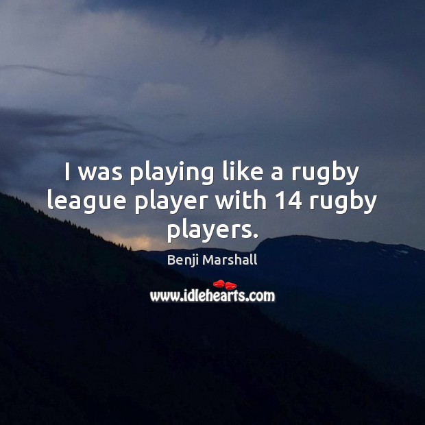 I was playing like a rugby league player with 14 rugby players. Benji Marshall Picture Quote