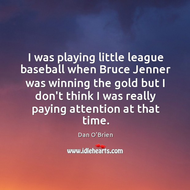 I was playing little league baseball when Bruce Jenner was winning the Dan O’Brien Picture Quote