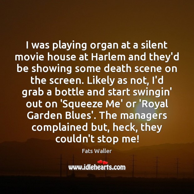 I was playing organ at a silent movie house at Harlem and Image