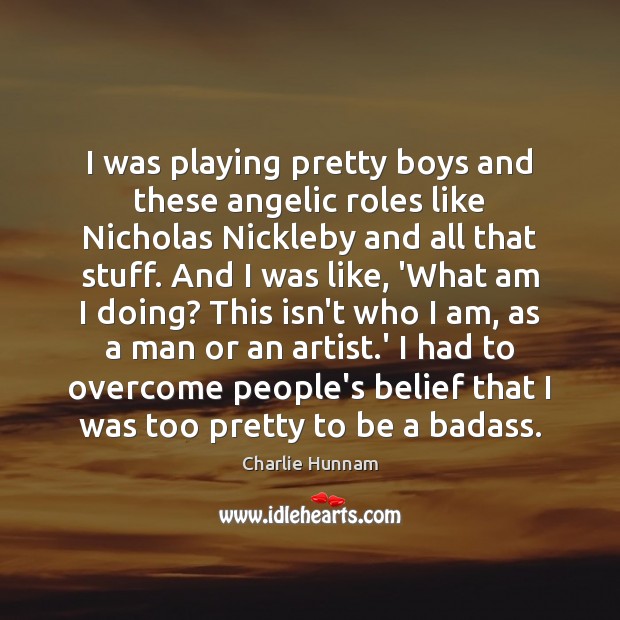 I was playing pretty boys and these angelic roles like Nicholas Nickleby Charlie Hunnam Picture Quote