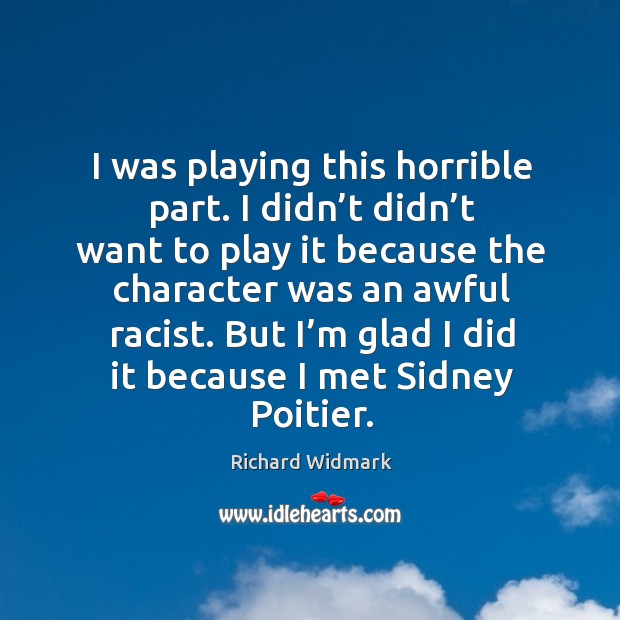 I was playing this horrible part. I didn’t didn’t want to play it because the character Richard Widmark Picture Quote