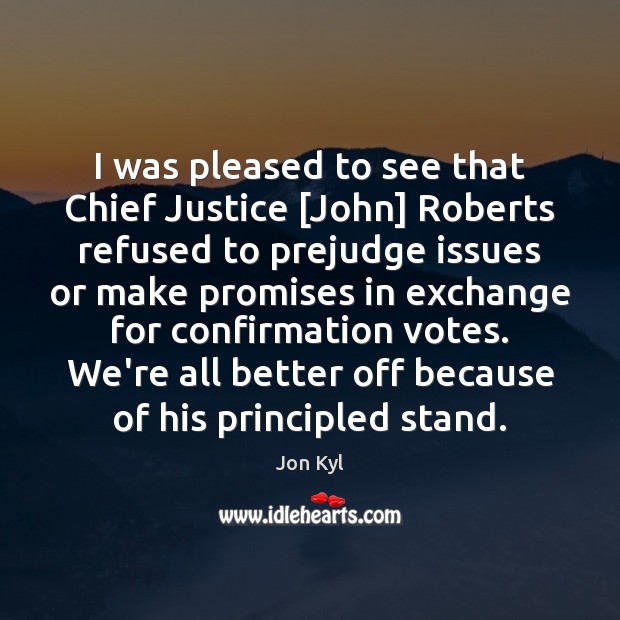 I was pleased to see that Chief Justice [John] Roberts refused to Jon Kyl Picture Quote
