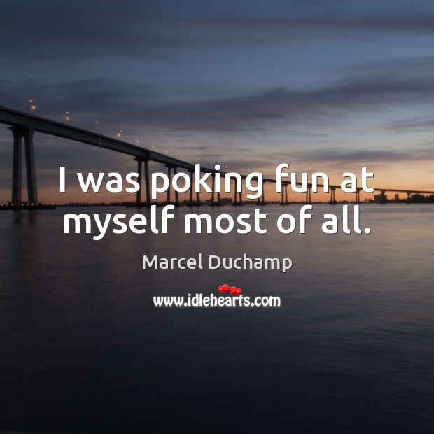 I was poking fun at myself most of all. Marcel Duchamp Picture Quote