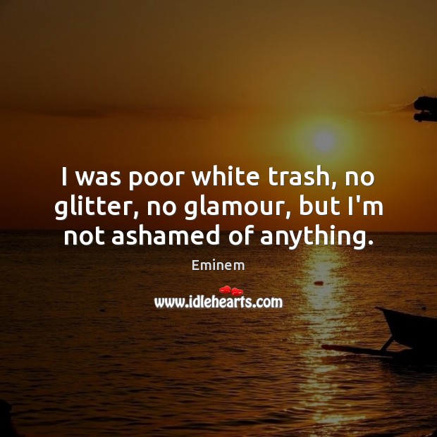 I was poor white trash, no glitter, no glamour, but I’m not ashamed of anything. Image