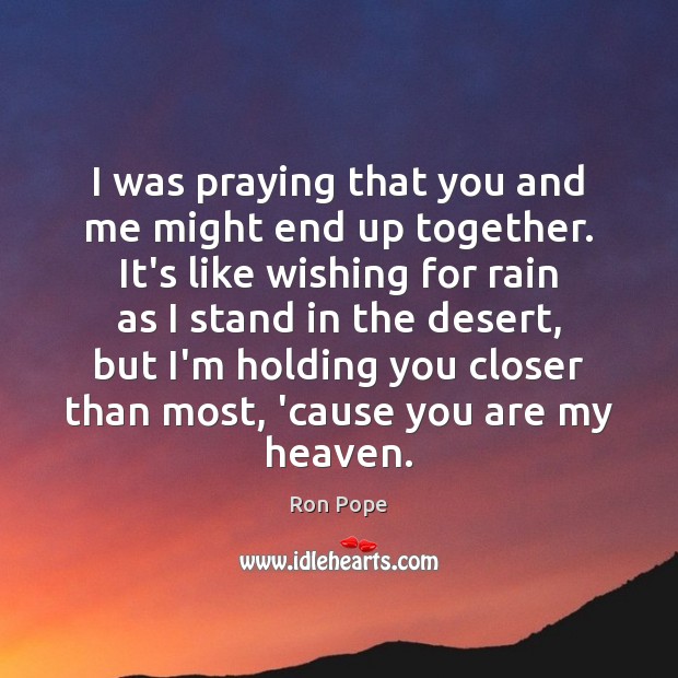 I was praying that you and me might end up together. It’s Ron Pope Picture Quote