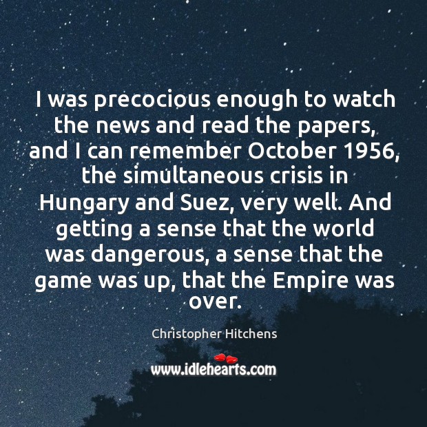 I was precocious enough to watch the news and read the papers, Christopher Hitchens Picture Quote