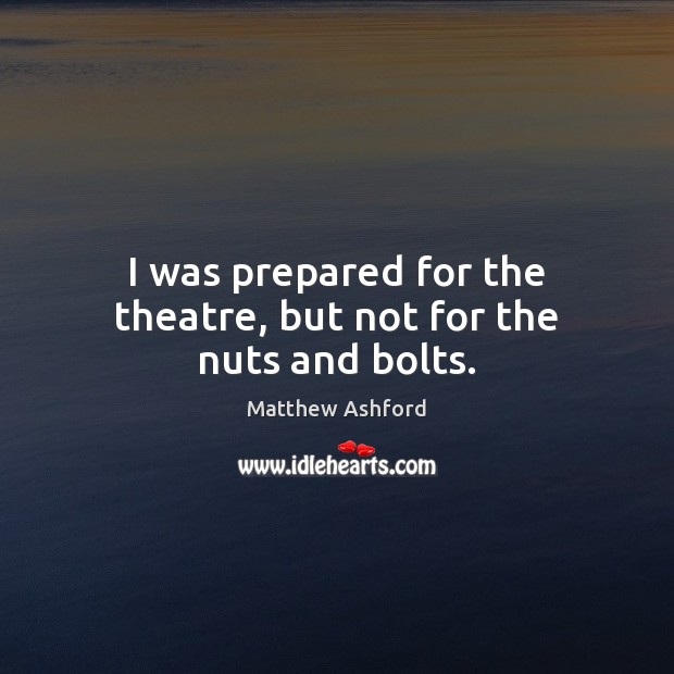 I was prepared for the theatre, but not for the nuts and bolts. Image