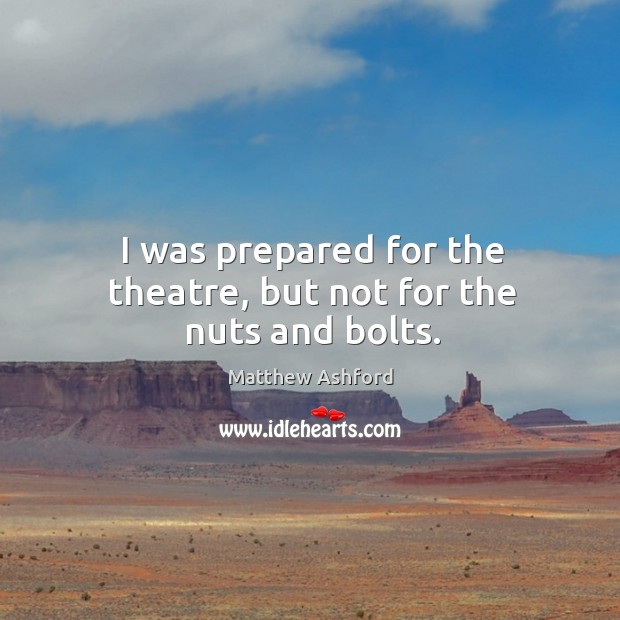 I was prepared for the theatre, but not for the nuts and bolts. Matthew Ashford Picture Quote