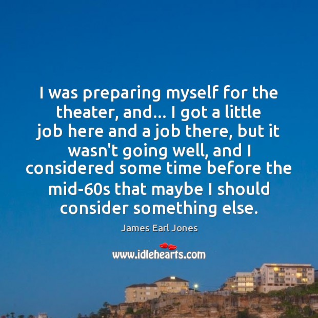 I was preparing myself for the theater, and… I got a little James Earl Jones Picture Quote