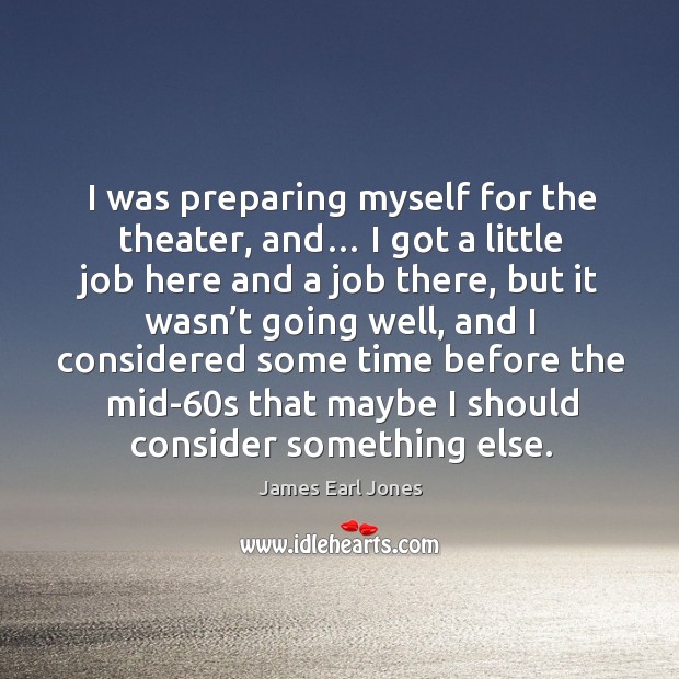 I was preparing myself for the theater, and… James Earl Jones Picture Quote