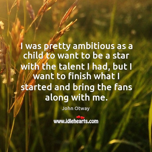 I was pretty ambitious as a child to want to be a star with the talent I had, but I want Image