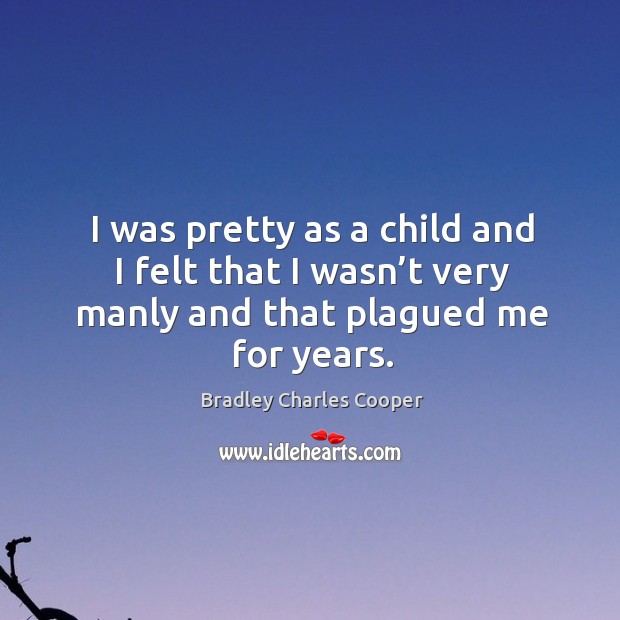 I was pretty as a child and I felt that I wasn’t very manly and that plagued me for years. Image