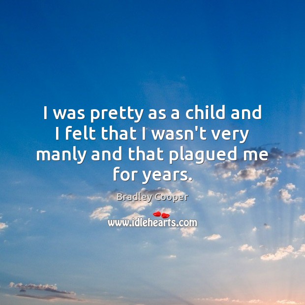 I was pretty as a child and I felt that I wasn’t very manly and that plagued me for years. Bradley Cooper Picture Quote