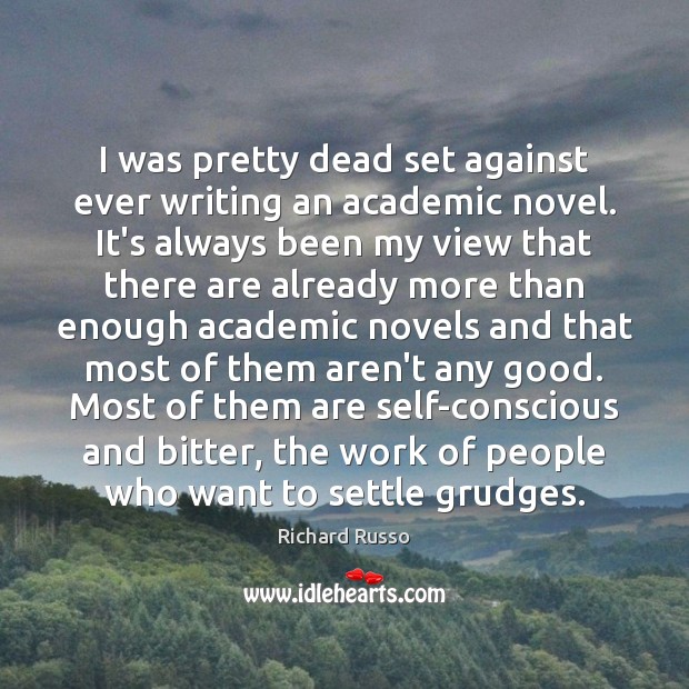I was pretty dead set against ever writing an academic novel. It’s Richard Russo Picture Quote