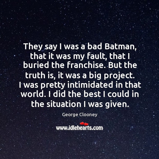 I was pretty intimidated in that world. I did the best I could in the situation I was given. Truth Quotes Image