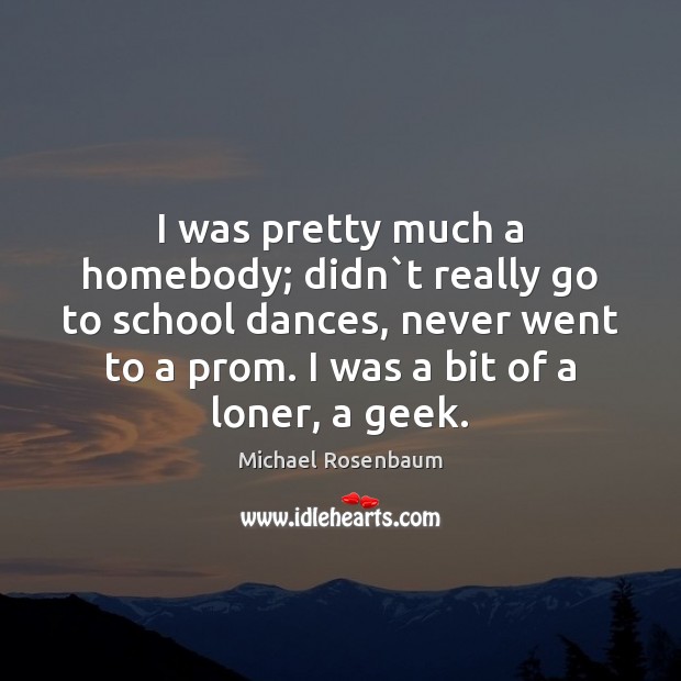 I was pretty much a homebody; didn`t really go to school Michael Rosenbaum Picture Quote