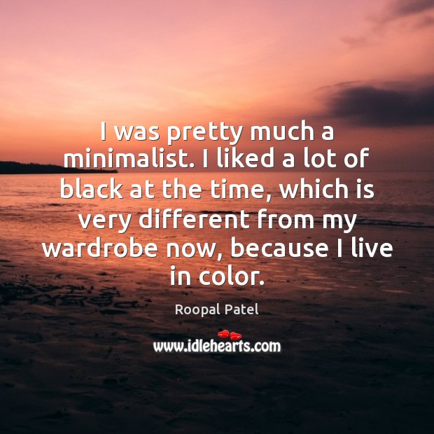 I was pretty much a minimalist. I liked a lot of black Roopal Patel Picture Quote