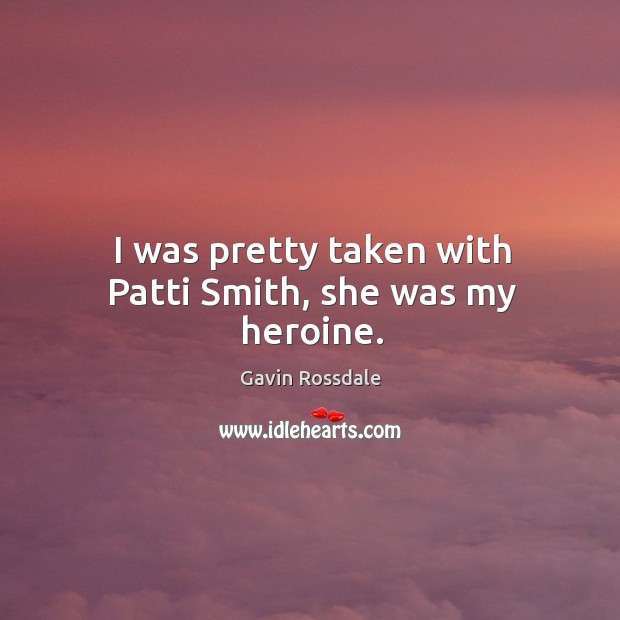 I was pretty taken with patti smith, she was my heroine. Gavin Rossdale Picture Quote
