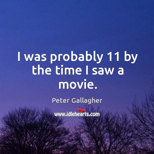 I was probably 11 by the time I saw a movie. Peter Gallagher Picture Quote