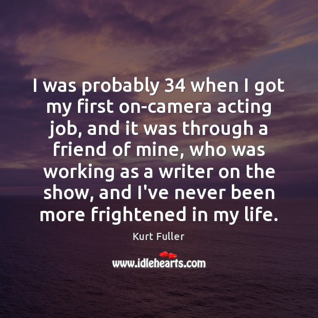 I was probably 34 when I got my first on-camera acting job, and Kurt Fuller Picture Quote