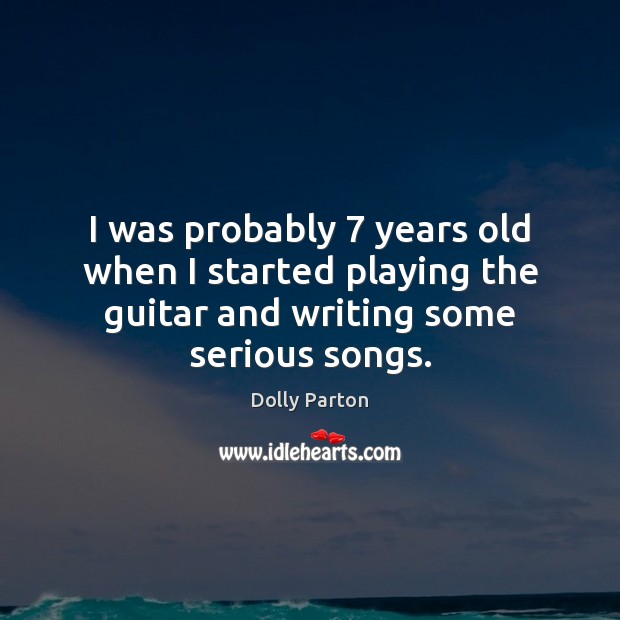 I was probably 7 years old when I started playing the guitar and Dolly Parton Picture Quote