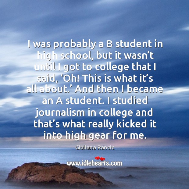 I was probably a b student in high school, but it wasn’t until I got to college that I said, ‘oh! Giuliana Rancic Picture Quote