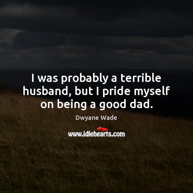 I was probably a terrible husband, but I pride myself on being a good dad. Dwyane Wade Picture Quote