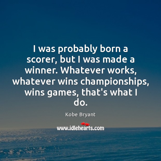 I was probably born a scorer, but I was made a winner. Kobe Bryant Picture Quote