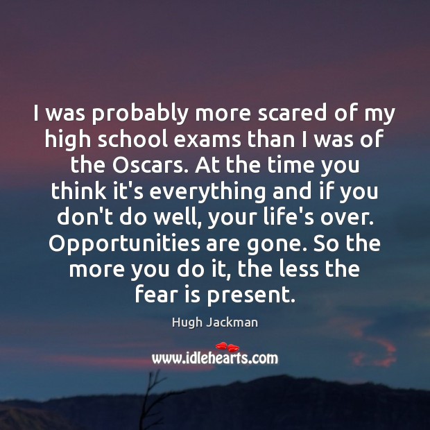 I was probably more scared of my high school exams than I Hugh Jackman Picture Quote