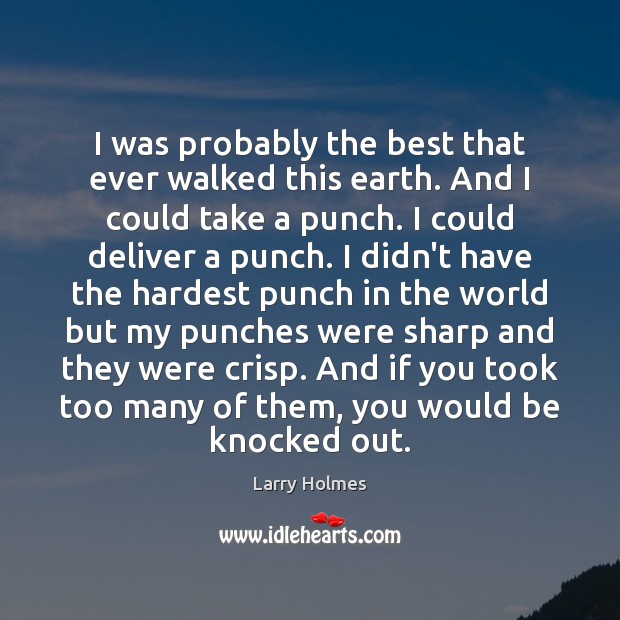 I was probably the best that ever walked this earth. And I Larry Holmes Picture Quote