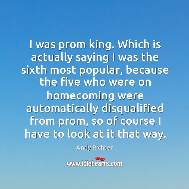 I was prom king. Which is actually saying I was the sixth most popular Image